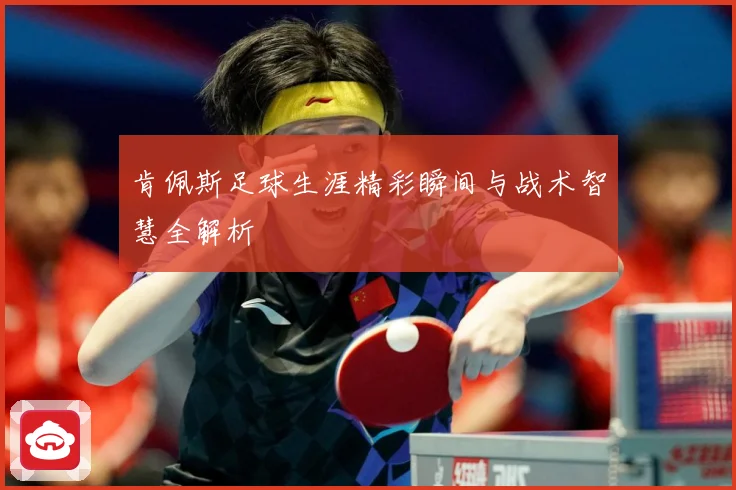 肯佩斯足球生涯精彩瞬间与战术智慧全解析