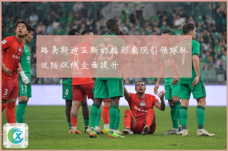 路易斯迪亚斯的精彩表现引领球队攻防双线全面提升