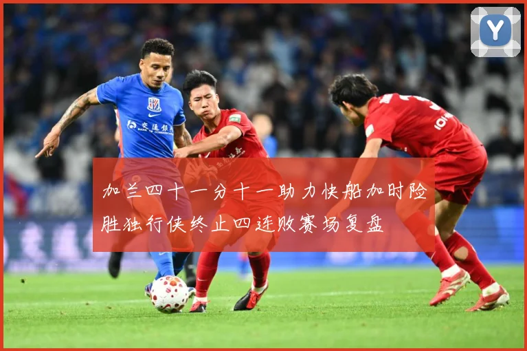 加兰四十一分十一助力快船加时险胜独行侠终止四连败赛场复盘