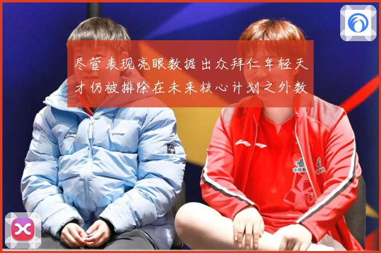 尽管表现亮眼数据出众拜仁年轻天才仍被排除在未来核心计划之外数据研判