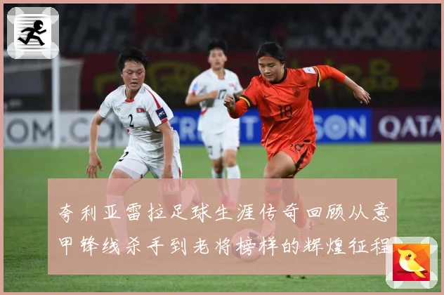 夸利亚雷拉足球生涯传奇回顾从意甲锋线杀手到老将榜样的辉煌征程
