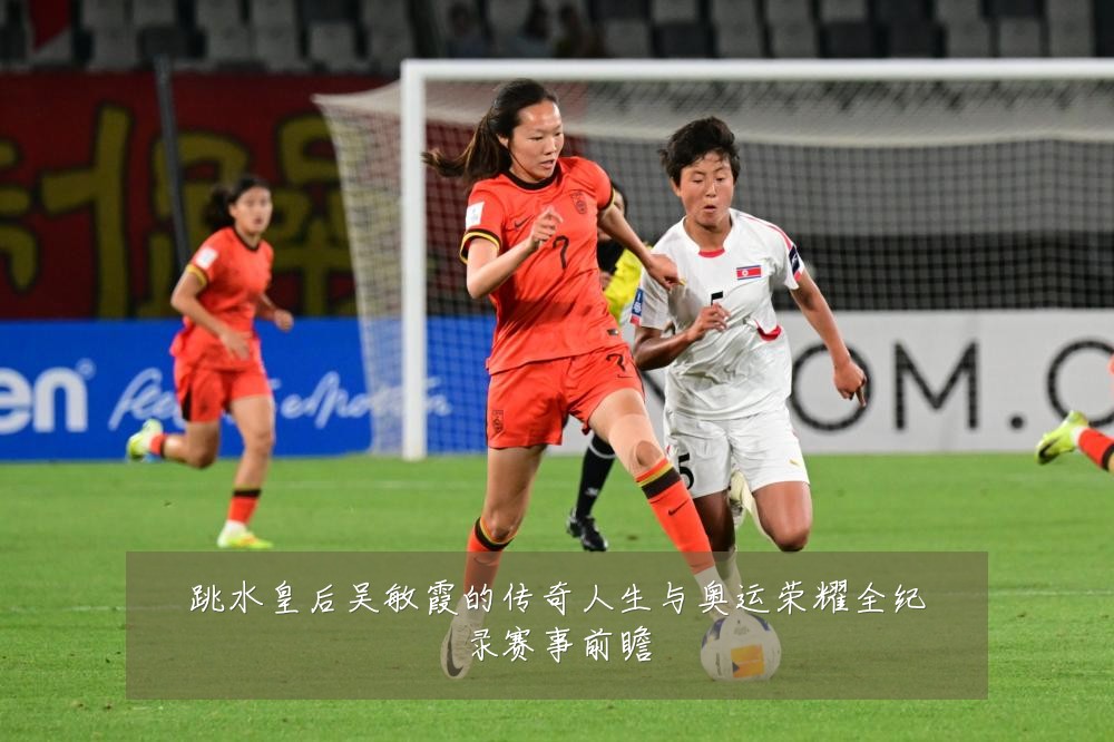跳水皇后吴敏霞的传奇人生与奥运荣耀全纪录赛事前瞻