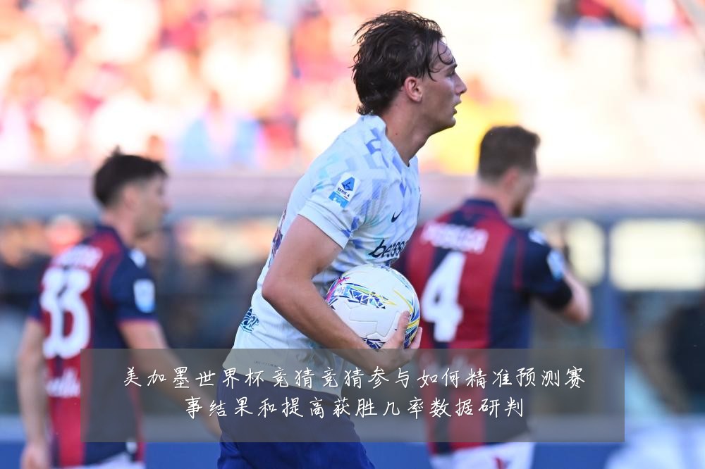 美加墨世界杯竞猜竞猜参与如何精准预测赛事结果和提高获胜几率数据研判
